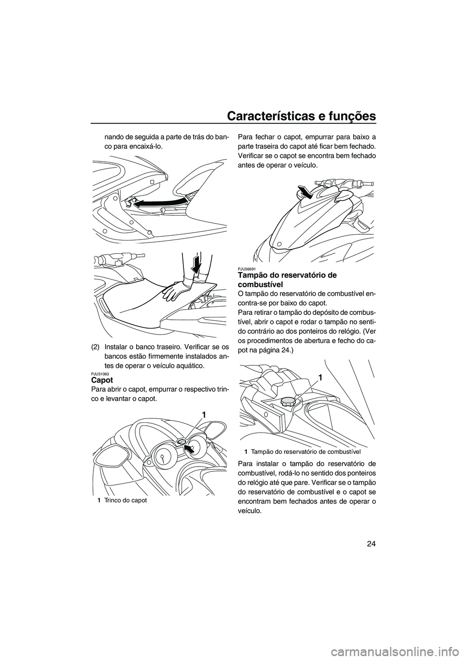 YAMAHA FZR 2009  Manual de utilização (in Portuguese) Características e funções
24
nando de seguida a parte de trás do ban-
co para encaixá-lo.
(2) Instalar o banco traseiro. Verificar se os
bancos estão firmemente instalados an-
tes de operar o ve