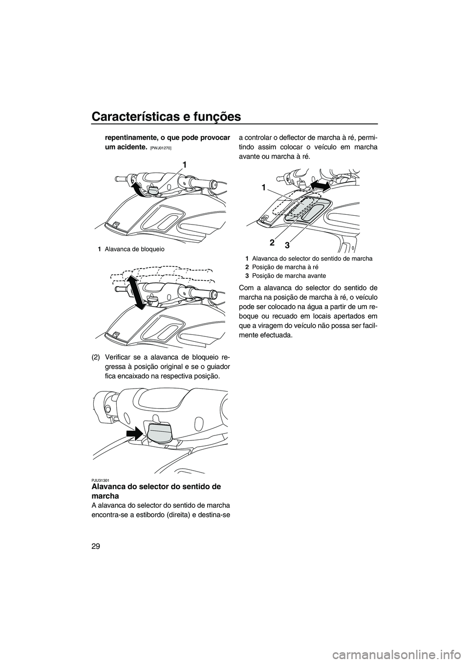 YAMAHA FZR 2009  Manual de utilização (in Portuguese) Características e funções
29
repentinamente, o que pode provocar
um acidente. 
 [PWJ01270]
(2) Verificar se a alavanca de bloqueio re-
gressa à posição original e se o guiador
fica encaixado na 