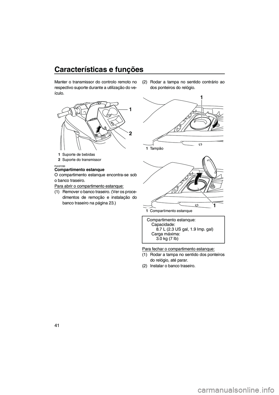 YAMAHA FZR SVHO 2009  Manual de utilização (in Portuguese) Características e funções
41
Manter o transmissor do controlo remoto no
respectivo suporte durante a utilização do ve-
ículo.
PJU37230Compartimento estanque 
O compartimento estanque encontra-se