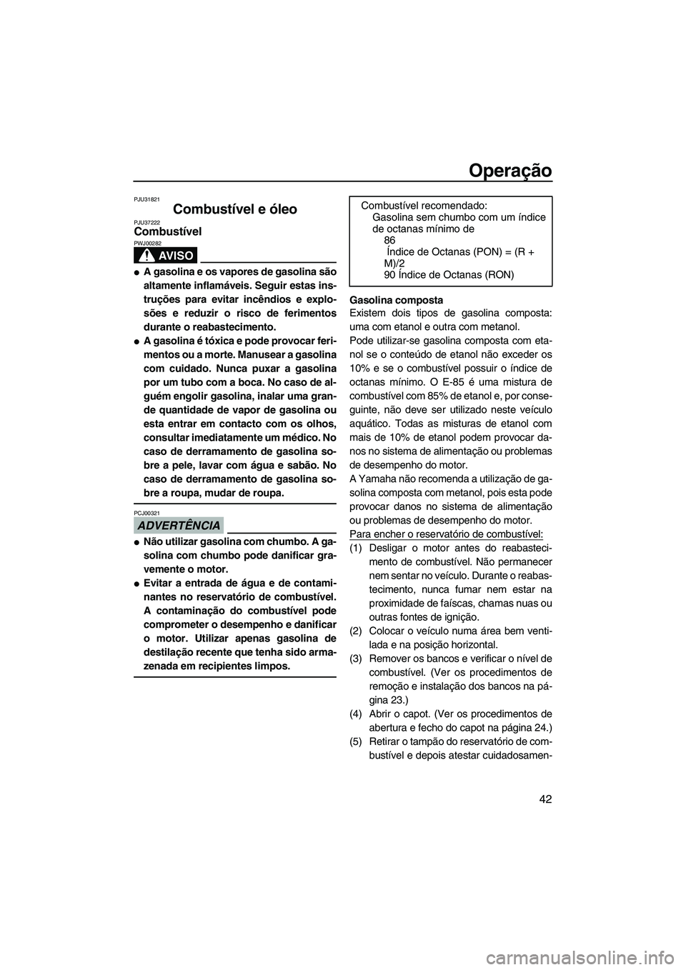 YAMAHA FZR SVHO 2009  Manual de utilização (in Portuguese) Operação
42
PJU31821
Combustível e óleo PJU37222Combustível 
AV I S O
PWJ00282
A gasolina e os vapores de gasolina são
altamente inflamáveis. Seguir estas ins-
truções para evitar incêndios