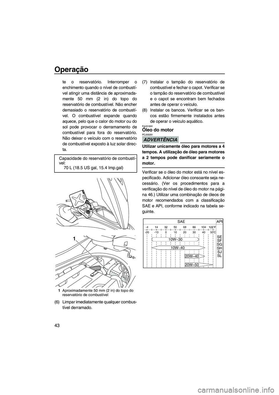 YAMAHA FZR SVHO 2009  Manual de utilização (in Portuguese) Operação
43
te o reservatório. Interromper o
enchimento quando o nível de combustí-
vel atingir uma distância de aproximada-
mente 50 mm (2 in) do topo do
reservatório de combustível. Não enc