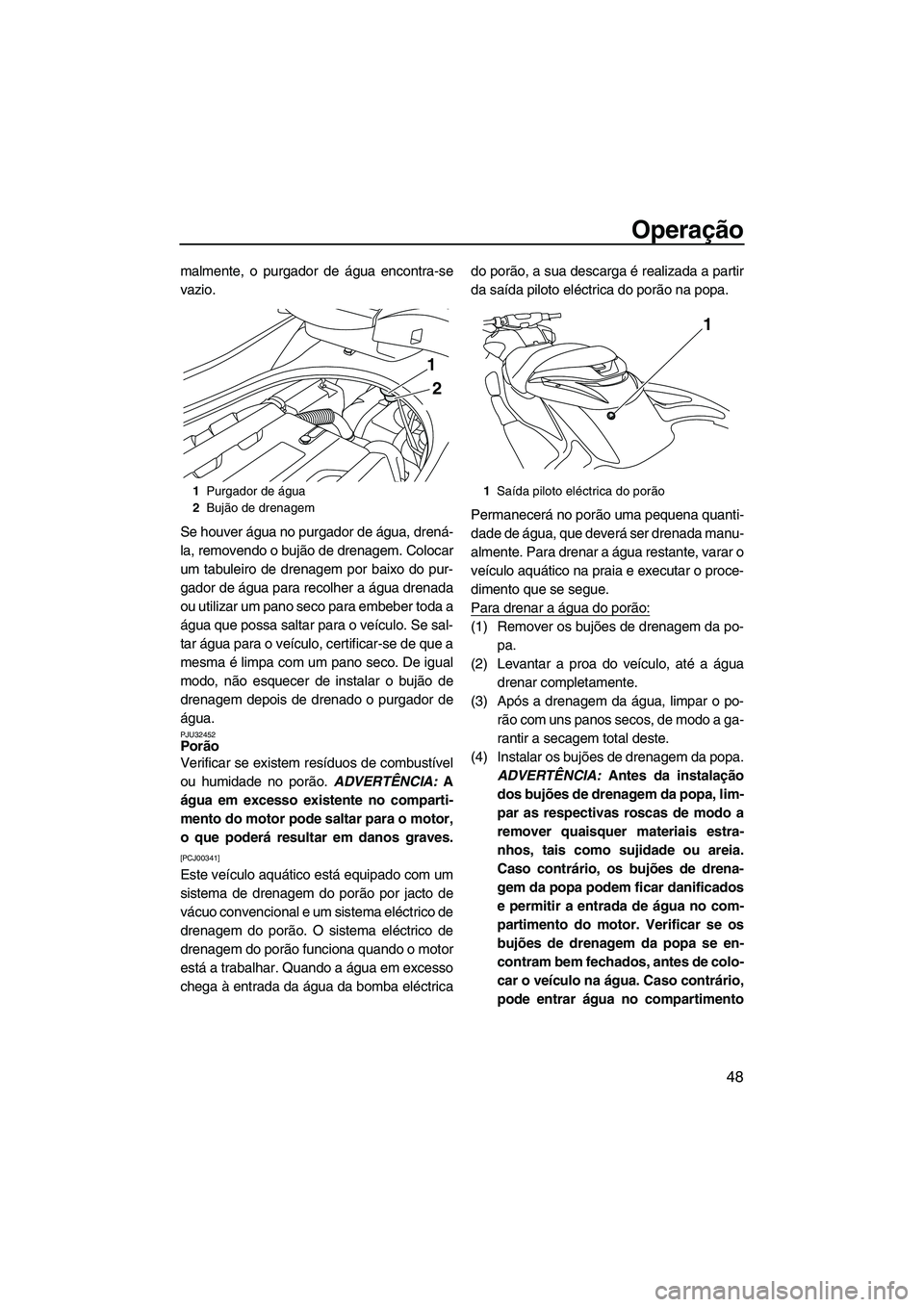 YAMAHA FZR 2009  Manual de utilização (in Portuguese) Operação
48
malmente, o purgador de água encontra-se
vazio.
Se houver água no purgador de água, drená-
la, removendo o bujão de drenagem. Colocar
um tabuleiro de drenagem por baixo do pur-
gado