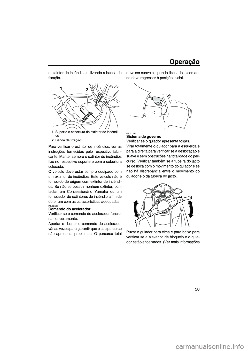 YAMAHA FZR 2009  Manual de utilização (in Portuguese) Operação
50
o extintor de incêndios utilizando a banda de
fixação.
Para verificar o extintor de incêndios, ver as
instruções fornecidas pelo respectivo fabri-
cante. Manter sempre o extintor d