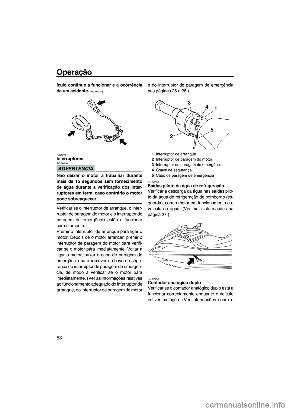 YAMAHA FZR 2009  Manual de utilização (in Portuguese) Operação
53
ículo continue a funcionar e a ocorrência
de um acidente.
 [PWJ01220]
PJU32671
Interruptores 
ADVERTÊNCIA
PCJ00410
Não deixar o motor a trabalhar durante
mais de 15 segundos sem forn