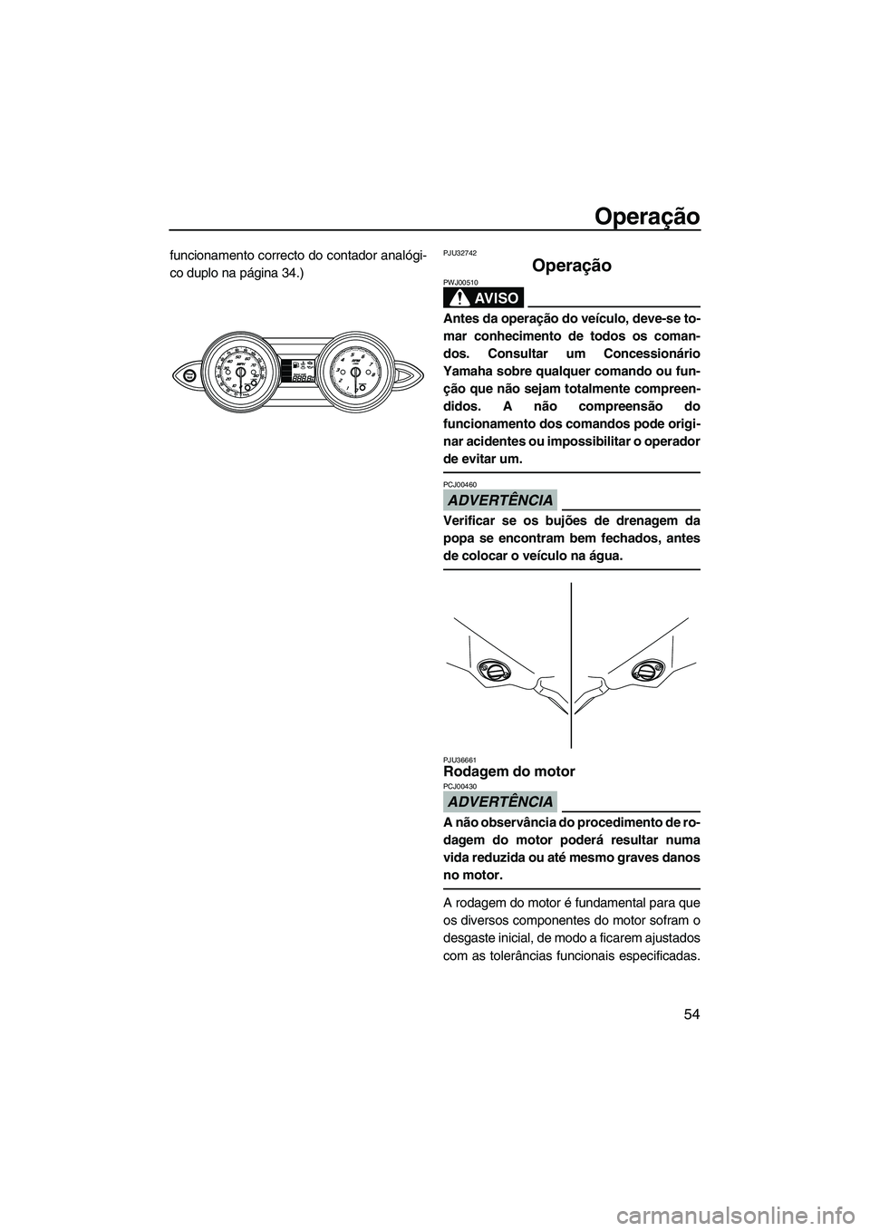 YAMAHA FZR 2009  Manual de utilização (in Portuguese) Operação
54
funcionamento correcto do contador analógi-
co duplo na página 34.)PJU32742
Operação 
AV I S O
PWJ00510
Antes da operação do veículo, deve-se to-
mar conhecimento de todos os coma