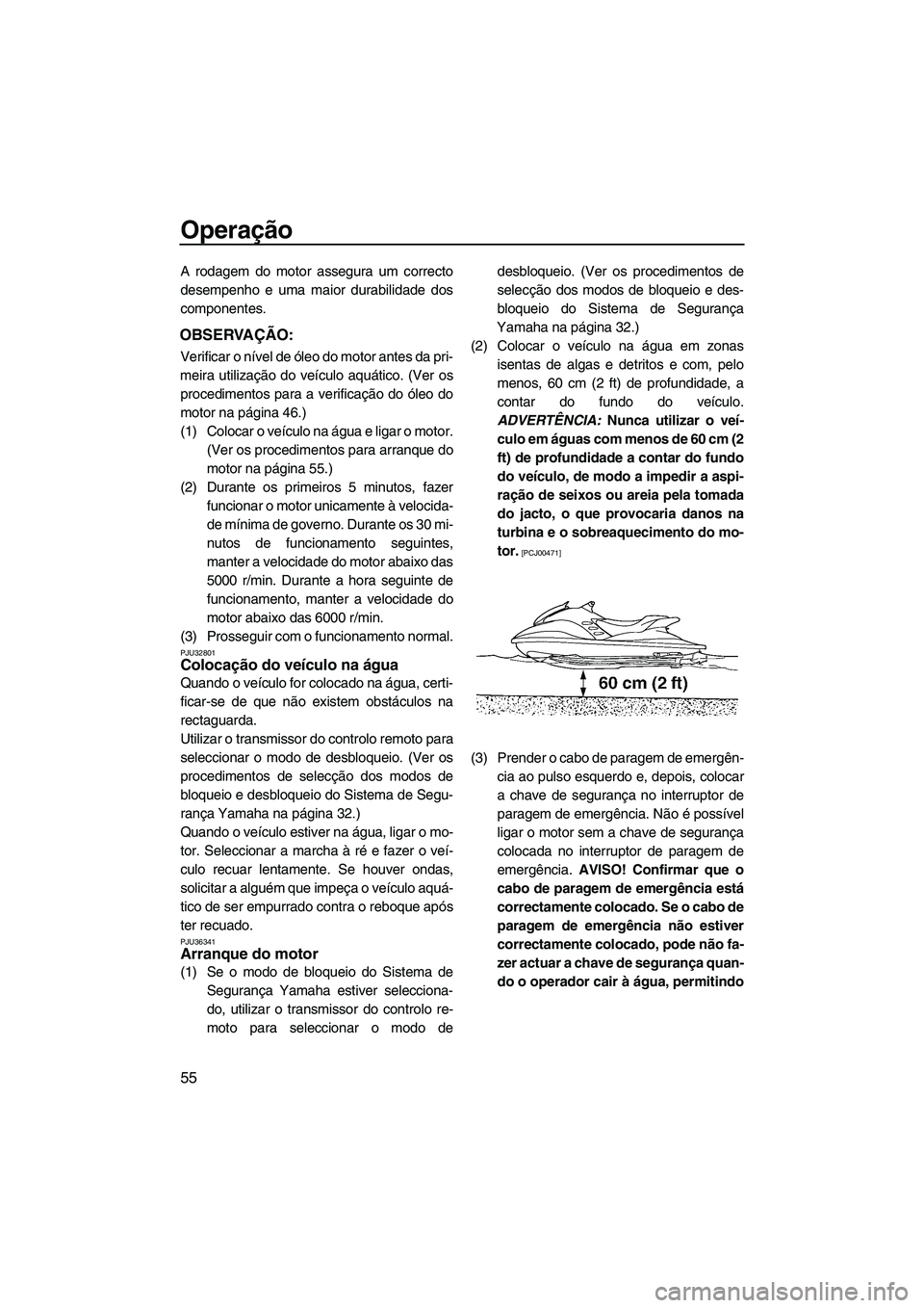 YAMAHA FZR 2009  Manual de utilização (in Portuguese) Operação
55
A rodagem do motor assegura um correcto
desempenho e uma maior durabilidade dos
componentes.
OBSERVAÇÃO:
Verificar o nível de óleo do motor antes da pri-
meira utilização do veícu
