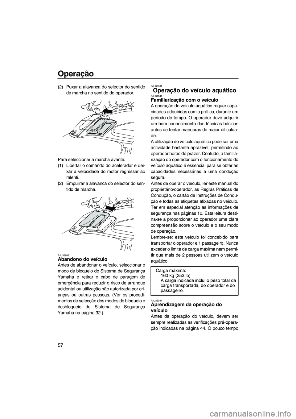 YAMAHA FZR 2009  Manual de utilização (in Portuguese) Operação
57
(2) Puxar a alavanca do selector do sentido
de marcha no sentido do operador.
Para seleccionar a marcha avante:
(1) Libertar o comando do acelerador e dei-
xar a velocidade do motor regr