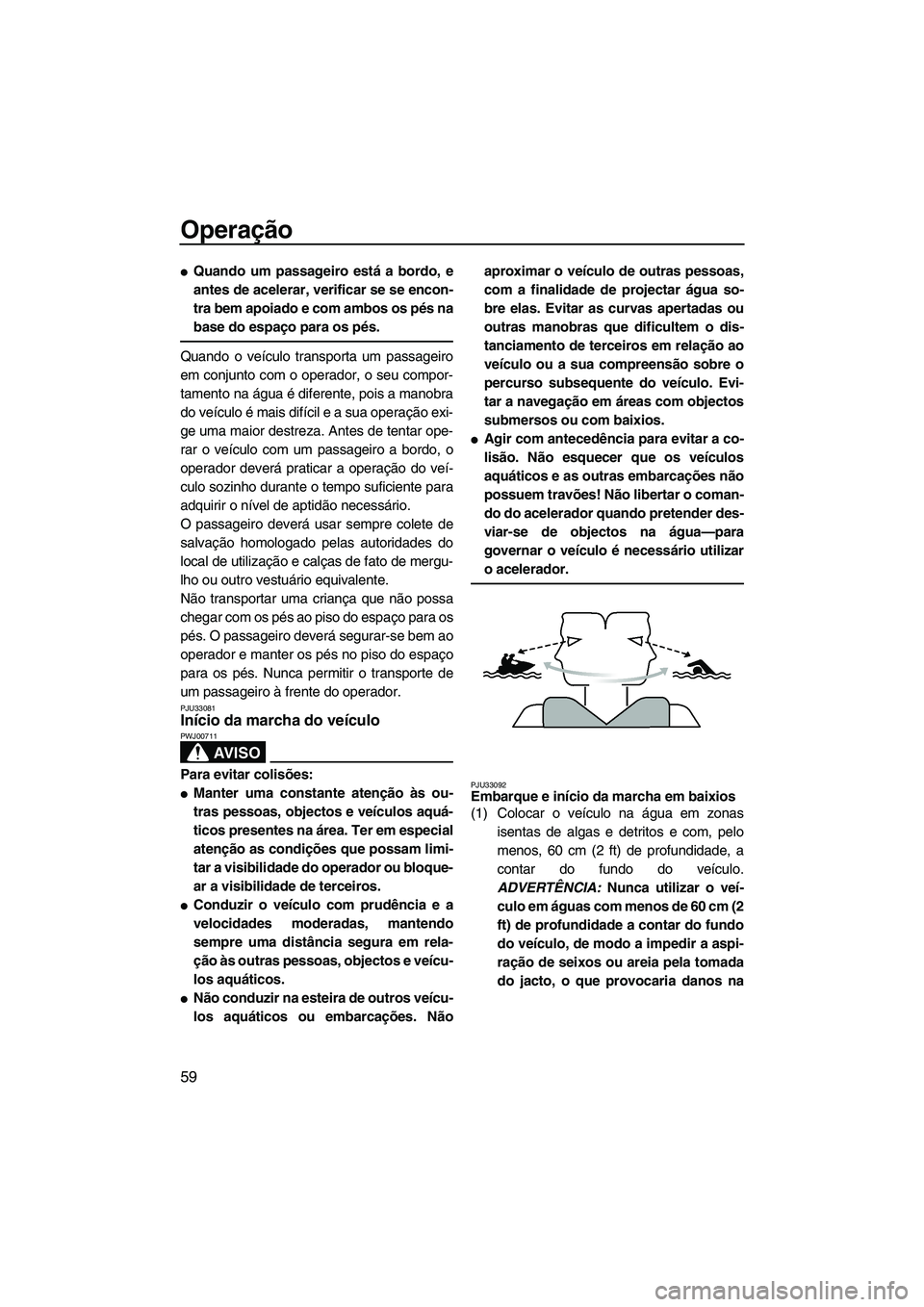 YAMAHA FZR 2009  Manual de utilização (in Portuguese) Operação
59
Quando um passageiro está a bordo, e
antes de acelerar, verificar se se encon-
tra bem apoiado e com ambos os pés na
base do espaço para os pés.
Quando o veículo transporta um pass