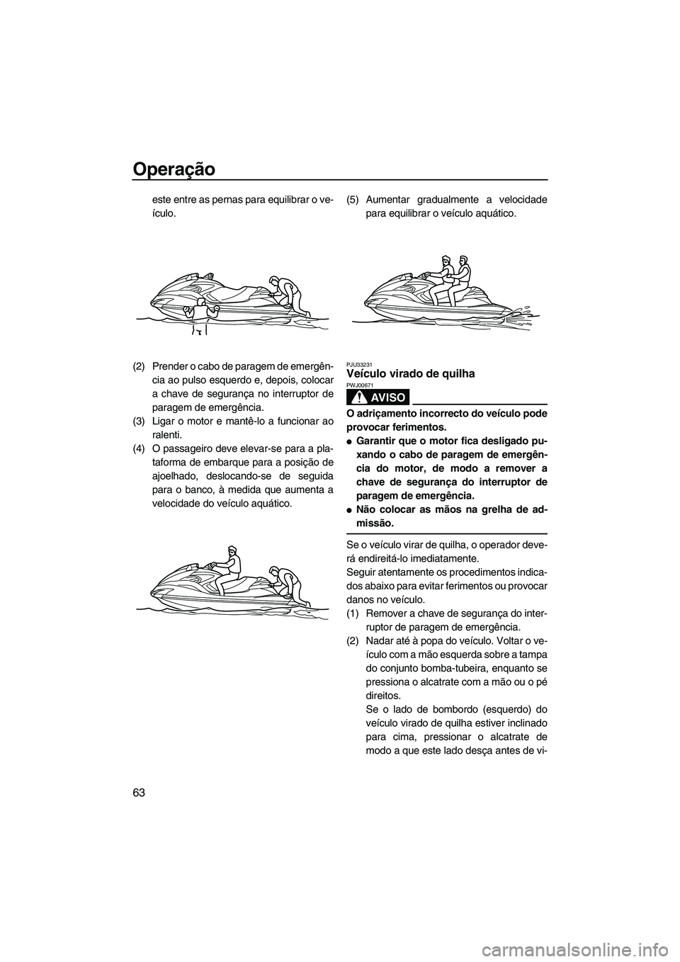 YAMAHA FZR 2009  Manual de utilização (in Portuguese) Operação
63
este entre as pernas para equilibrar o ve-
ículo.
(2) Prender o cabo de paragem de emergên-
cia ao pulso esquerdo e, depois, colocar
a chave de segurança no interruptor de
paragem de 