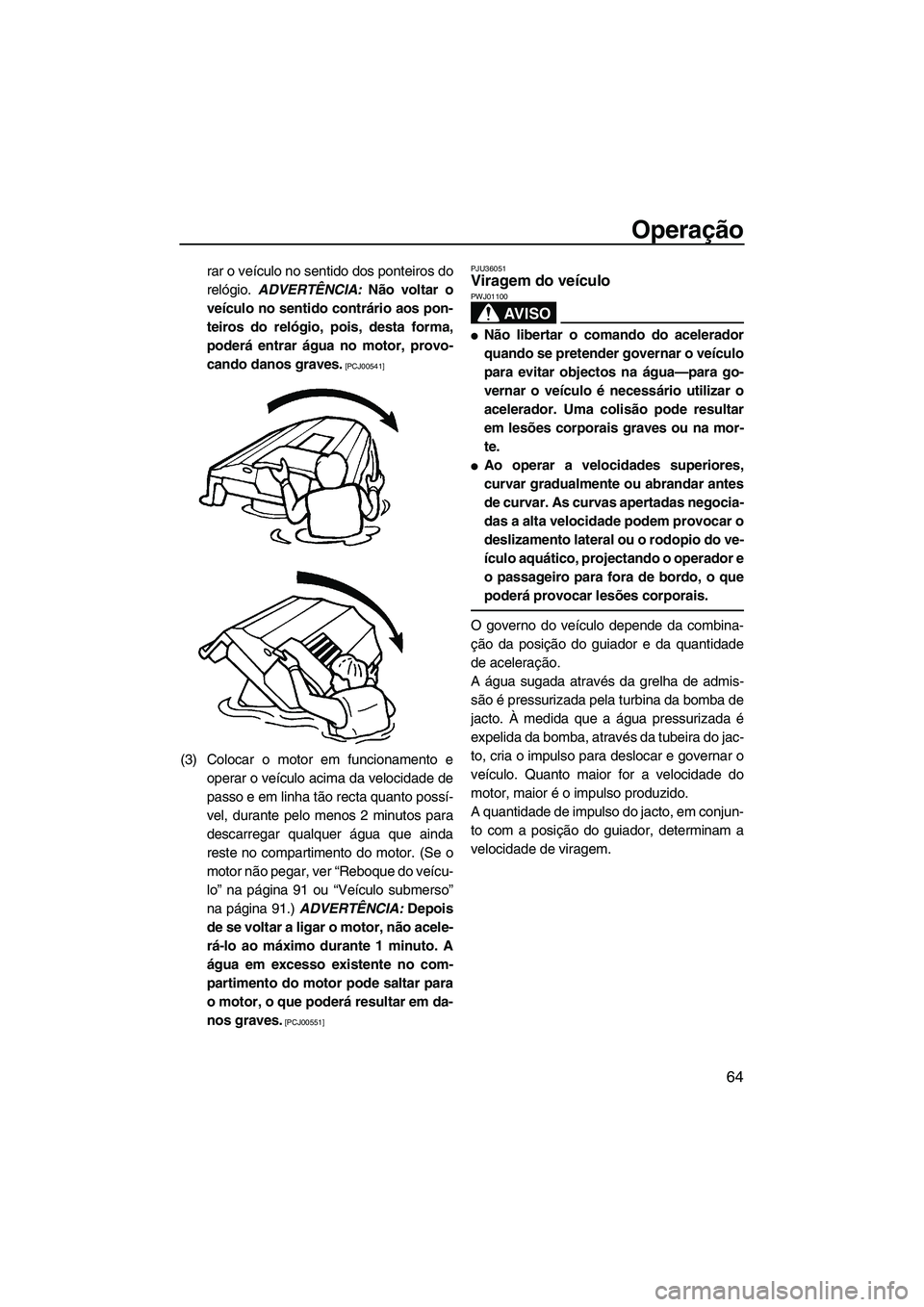YAMAHA FZR 2009 Manual de utilização (in Portuguese) Operação
64
rar o veículo no sentido dos ponteiros do
relógio. ADVERTÊNCIA: Não voltar o
veículo no sentido contrário aos pon-
teiros do relógio, pois, desta forma,
poderá entrar água no mo YAMAHA FZR 2009 Manual de utilização (in Portuguese) Operação
64
rar o veículo no sentido dos ponteiros do
relógio. ADVERTÊNCIA: Não voltar o
veículo no sentido contrário aos pon-
teiros do relógio, pois, desta forma,
poderá entrar água no mo
