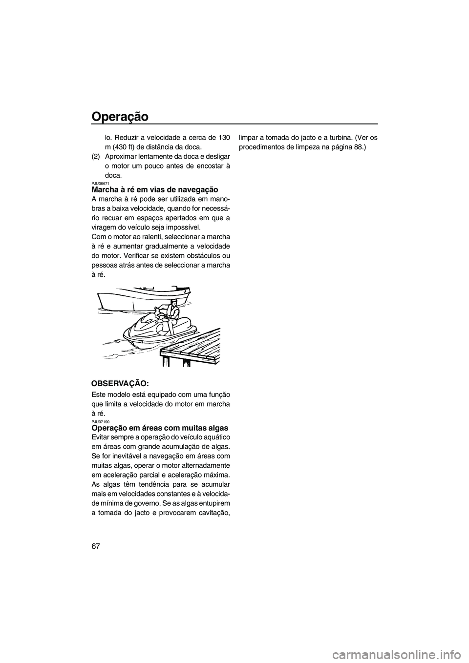YAMAHA FZR 2009 Manual de utilização (in Portuguese) Operação
67
lo. Reduzir a velocidade a cerca de 130
m (430 ft) de distância da doca.
(2) Aproximar lentamente da doca e desligar
o motor um pouco antes de encostar à
doca.
PJU36671Marcha à ré em YAMAHA FZR 2009 Manual de utilização (in Portuguese) Operação
67
lo. Reduzir a velocidade a cerca de 130
m (430 ft) de distância da doca.
(2) Aproximar lentamente da doca e desligar
o motor um pouco antes de encostar à
doca.
PJU36671Marcha à ré em