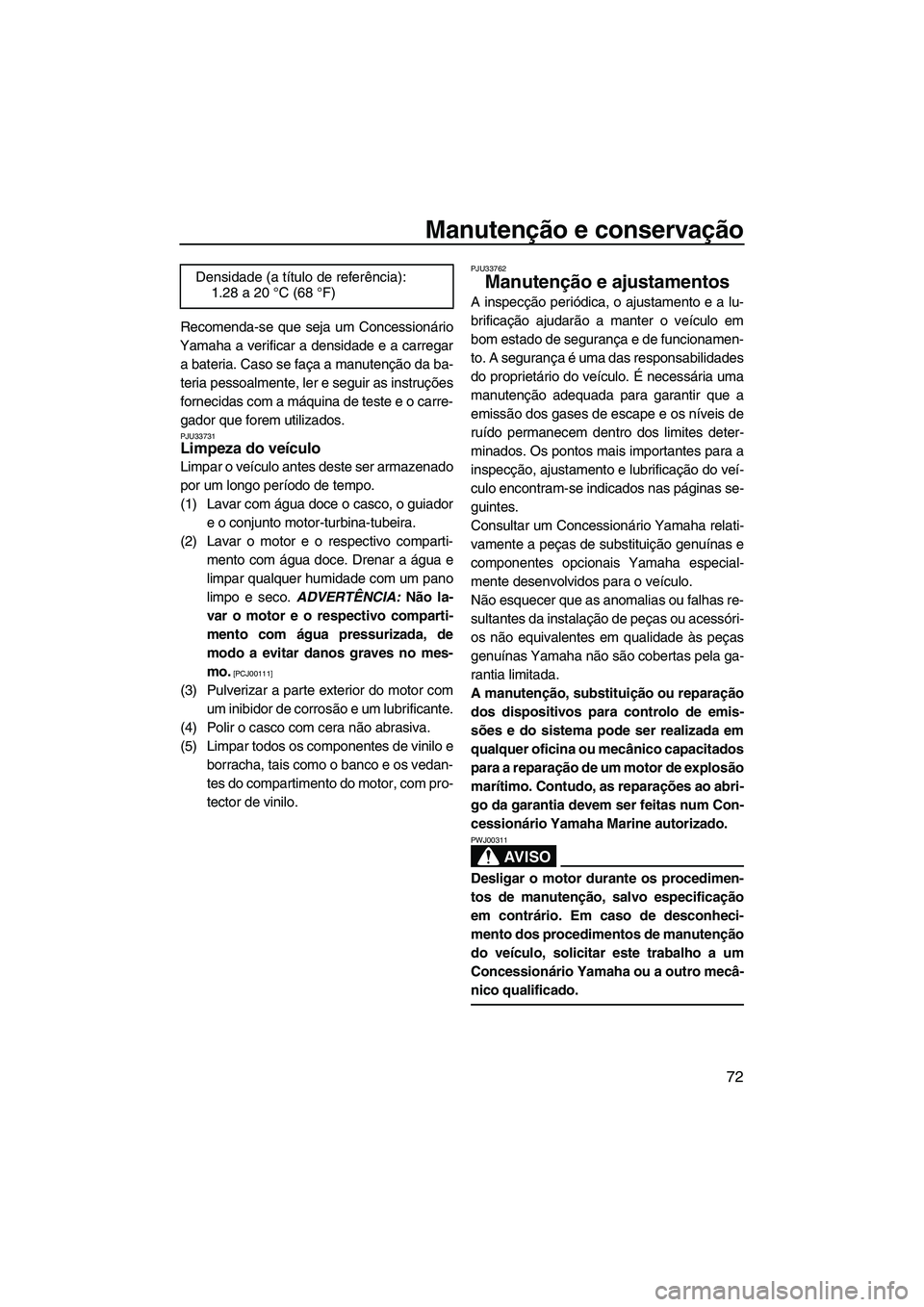 YAMAHA FZR 2009 Manual de utilização (in Portuguese) Manutenção e conservação
72
Recomenda-se que seja um Concessionário
Yamaha a verificar a densidade e a carregar
a bateria. Caso se faça a manutenção da ba-
teria pessoalmente, ler e seguir as YAMAHA FZR 2009 Manual de utilização (in Portuguese) Manutenção e conservação
72
Recomenda-se que seja um Concessionário
Yamaha a verificar a densidade e a carregar
a bateria. Caso se faça a manutenção da ba-
teria pessoalmente, ler e seguir as