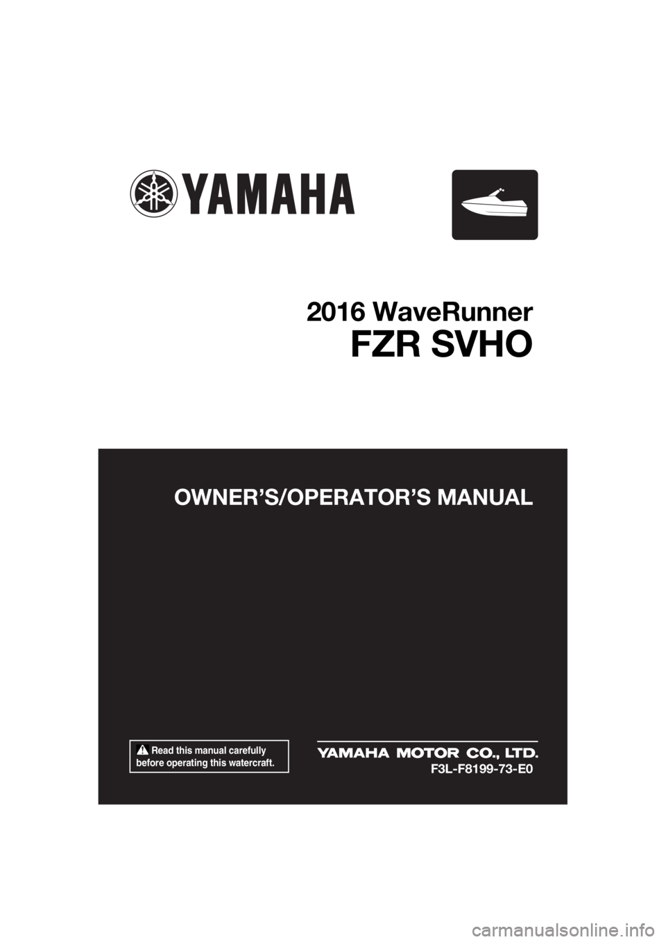 YAMAHA FZR SVHO 2016  Owners Manual  Read this manual carefully 
before operating this watercraft.
OWNER’S/OPERAT OR’S MANUAL
2016 WaveRunner
FZR SVHO
F3L-F8199-73-E0
UF3L73E0.book  Page 1  Thursday, August 27, 2015  3:18 PM 