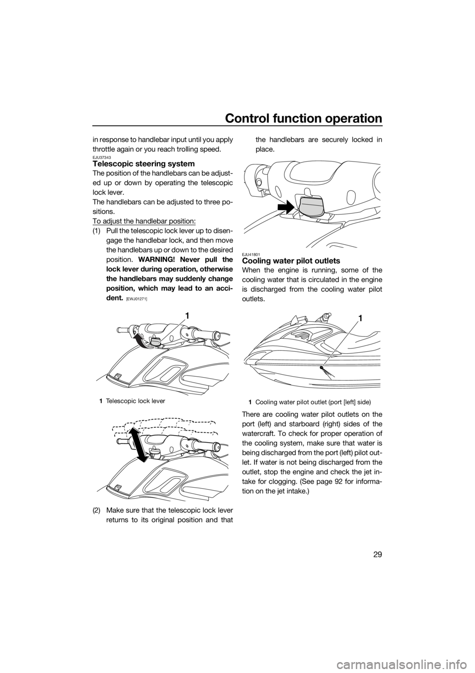 YAMAHA FZR SVHO 2016 Owners Guide Control function operation
29
in response to handlebar input until you apply
throttle again or you reach trolling speed.
EJU37343Telescopic steering system
The position of the handlebars can be adjust