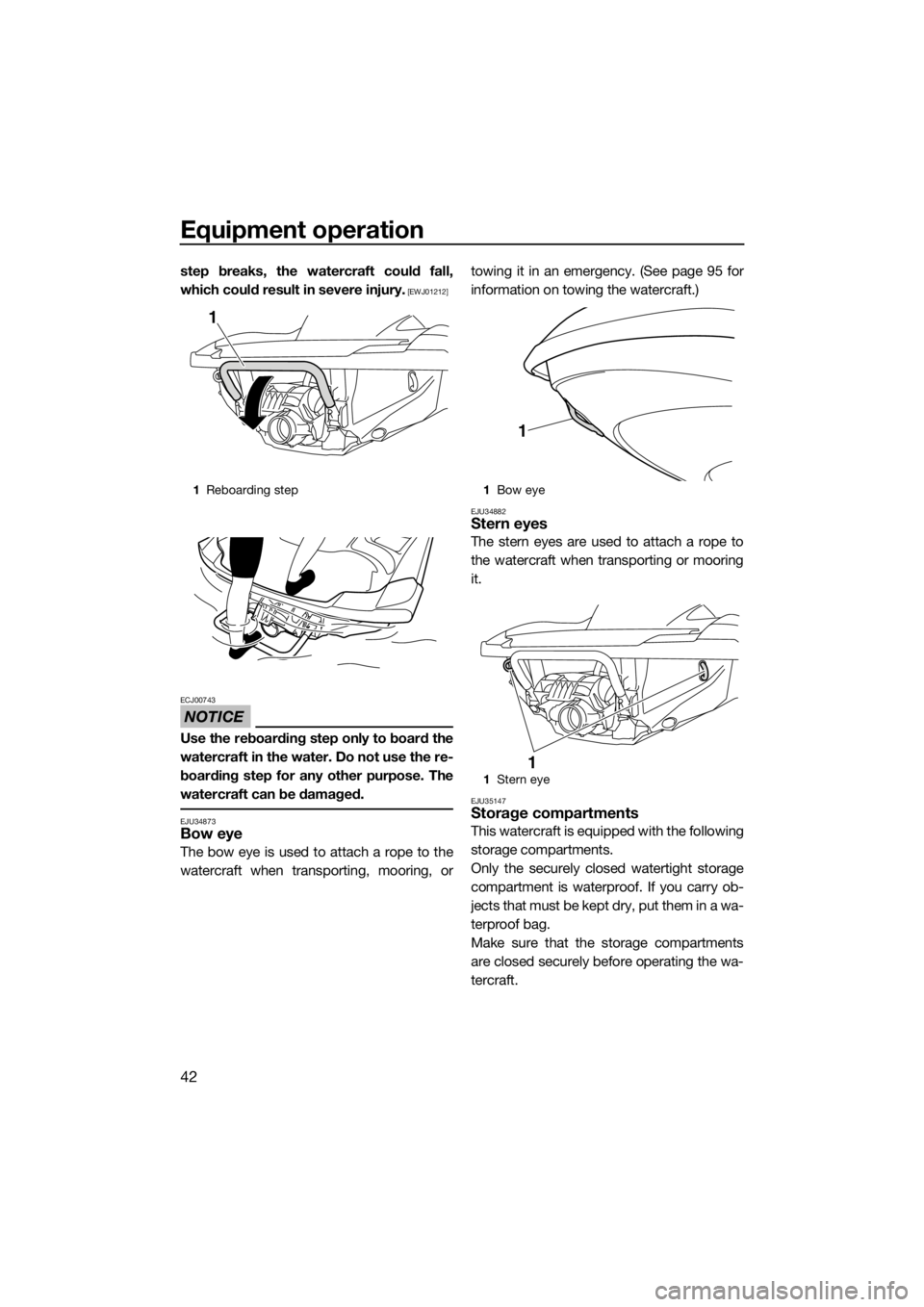 YAMAHA FZR SVHO 2016 Service Manual Equipment operation
42
step breaks, the watercraft could fall,
which could result in severe injury.
 [EWJ01212]
NOTICE
ECJ00743
Use the reboarding step only to board the
watercraft in the water. Do no