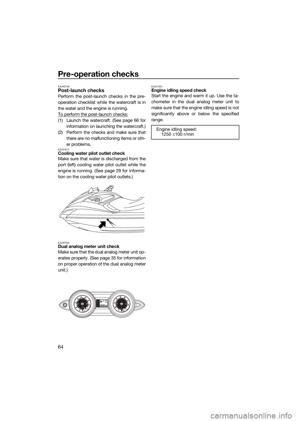 YAMAHA FZR SVHO 2016 Repair Manual Pre-operation checks
64
EJU40146Post-launch checks
Perform the post-launch checks in the pre-
operation checklist while the watercraft is in
the water and the engine is running.
To perform the post-la