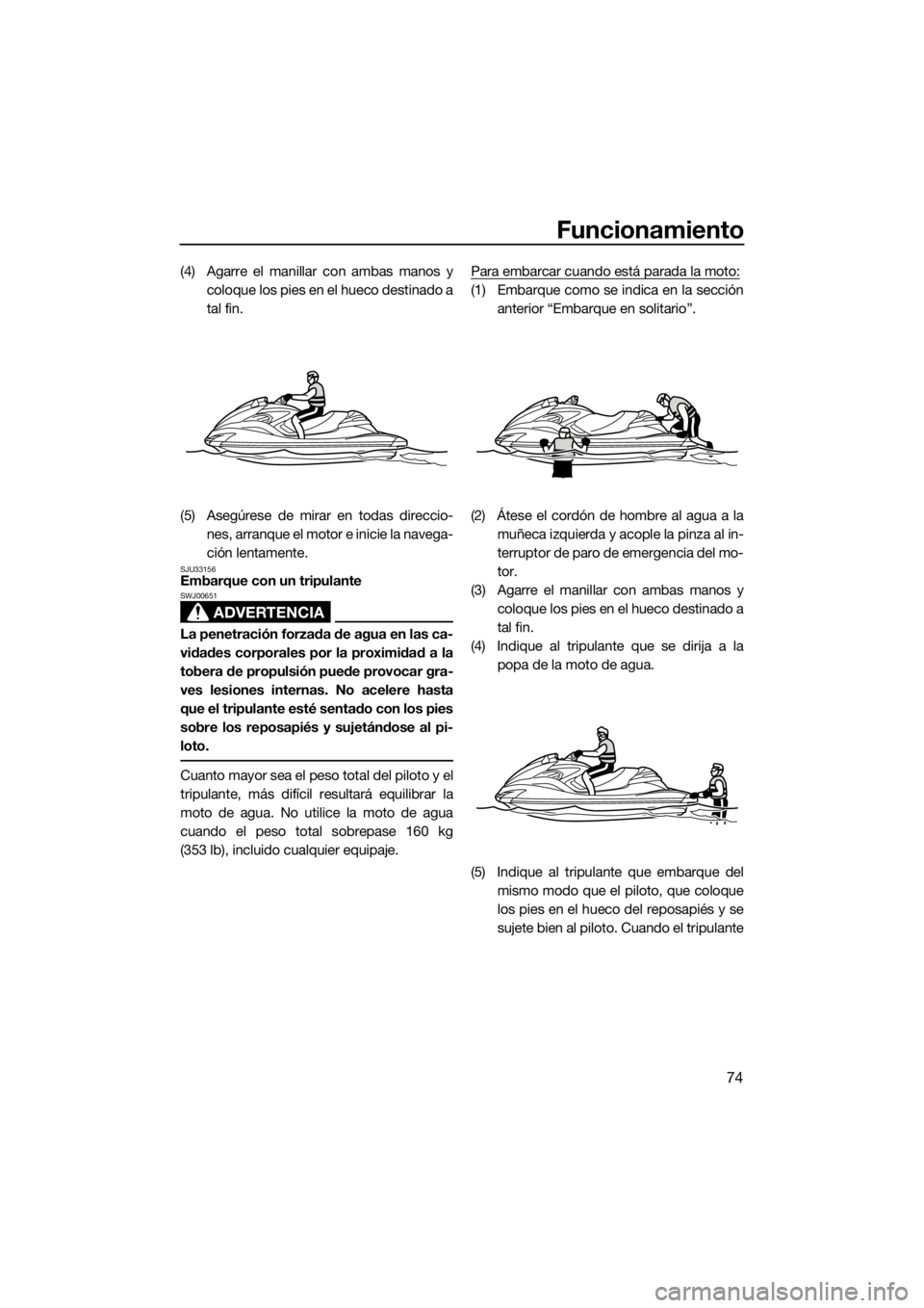 YAMAHA FZR SVHO 2016 Manuale de Empleo (in Spanish) Funcionamiento
74
(4) Agarre el manillar con ambas manos y
coloque los pies en el hueco destinado a
tal fin.
(5) Asegúrese de mirar en todas direccio-
nes, arranque el motor e inicie la navega-
ción YAMAHA FZR SVHO 2016 Manuale de Empleo (in Spanish) Funcionamiento
74
(4) Agarre el manillar con ambas manos y
coloque los pies en el hueco destinado a
tal fin.
(5) Asegúrese de mirar en todas direccio-
nes, arranque el motor e inicie la navega-
ción