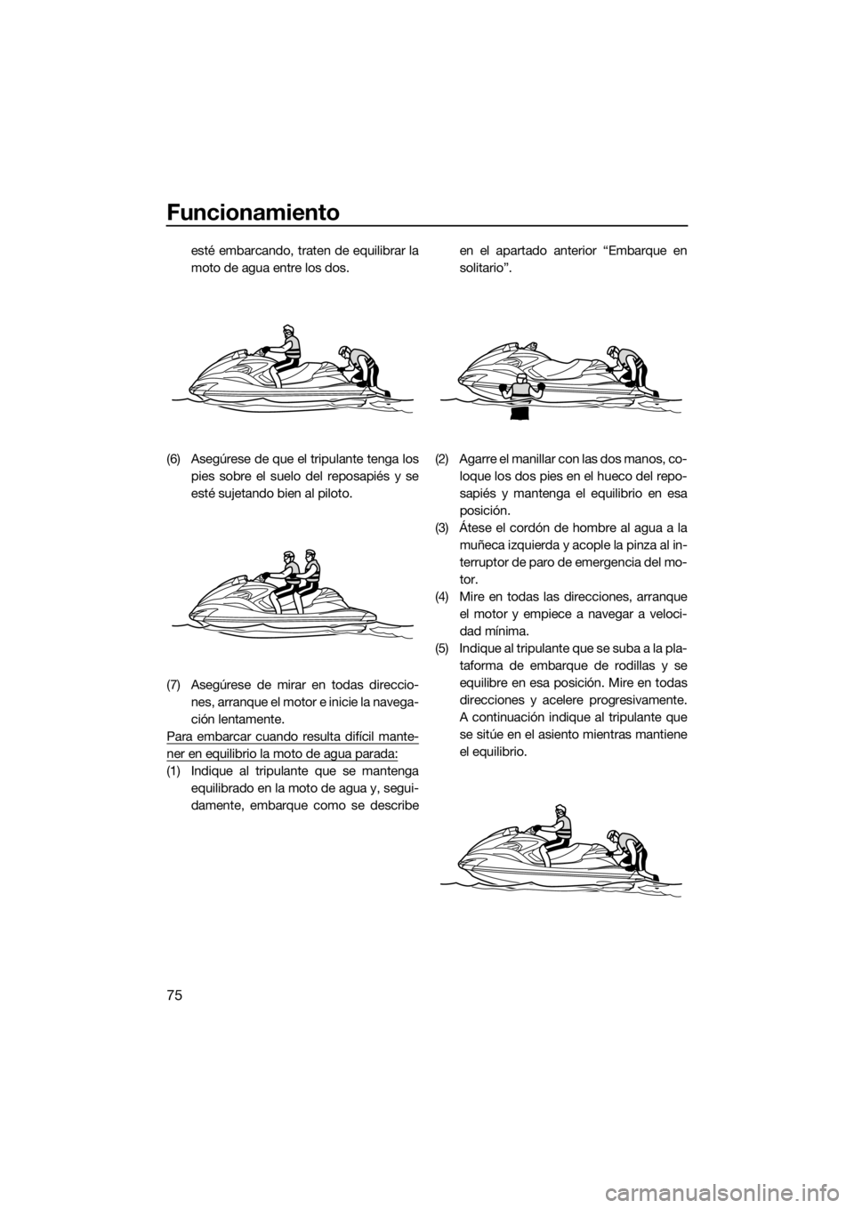 YAMAHA FZR SVHO 2016 Manuale de Empleo (in Spanish) Funcionamiento
75
esté embarcando, traten de equilibrar la
moto de agua entre los dos.
(6) Asegúrese de que el tripulante tenga los
pies sobre el suelo del reposapiés y se
esté sujetando bien al p YAMAHA FZR SVHO 2016 Manuale de Empleo (in Spanish) Funcionamiento
75
esté embarcando, traten de equilibrar la
moto de agua entre los dos.
(6) Asegúrese de que el tripulante tenga los
pies sobre el suelo del reposapiés y se
esté sujetando bien al p