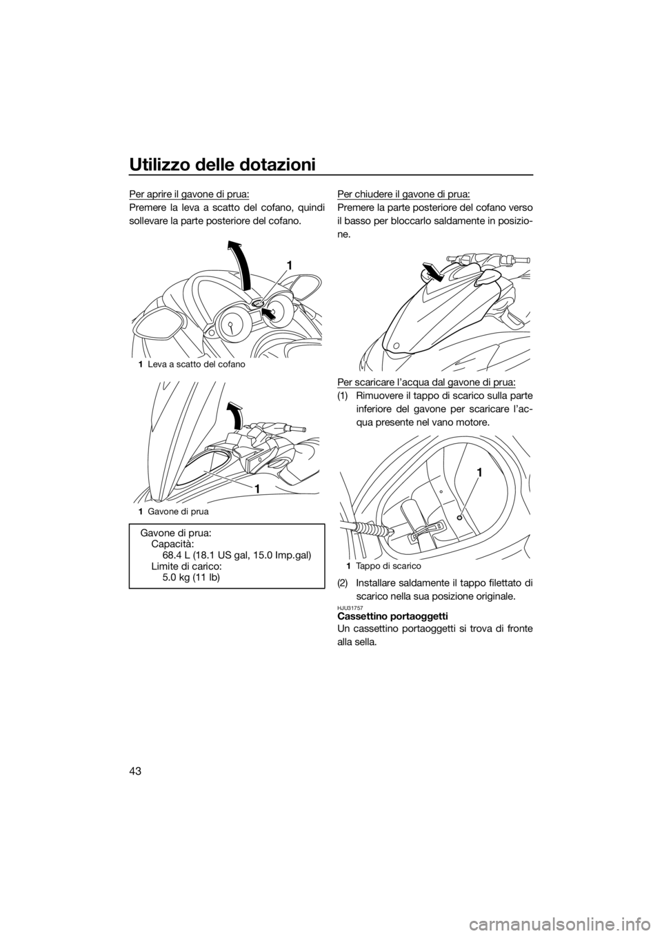 YAMAHA FZR SVHO 2016 Manuale duso (in Italian) Utilizzo delle dotazioni
43
Per aprire il gavone di prua:
Premere la leva a scatto del cofano, quindi
sollevare la parte posteriore del cofano.Per chiudere il gavone di prua:Premere la parte posterior YAMAHA FZR SVHO 2016 Manuale duso (in Italian) Utilizzo delle dotazioni
43
Per aprire il gavone di prua:
Premere la leva a scatto del cofano, quindi
sollevare la parte posteriore del cofano.Per chiudere il gavone di prua:Premere la parte posterior