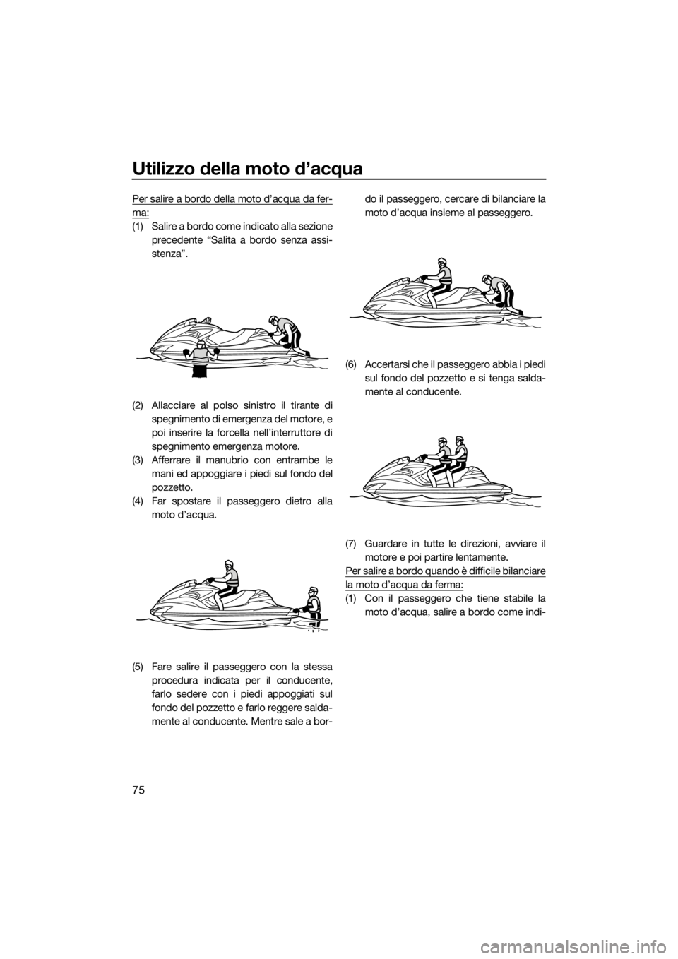 YAMAHA FZR SVHO 2016  Manuale duso (in Italian) Utilizzo della moto d’acqua
75
Per salire a bordo della moto d’acqua da fer-
ma:
(1) Salire a bordo come indicato alla sezione
precedente “Salita a bordo senza assi-
stenza”.
(2) Allacciare al
