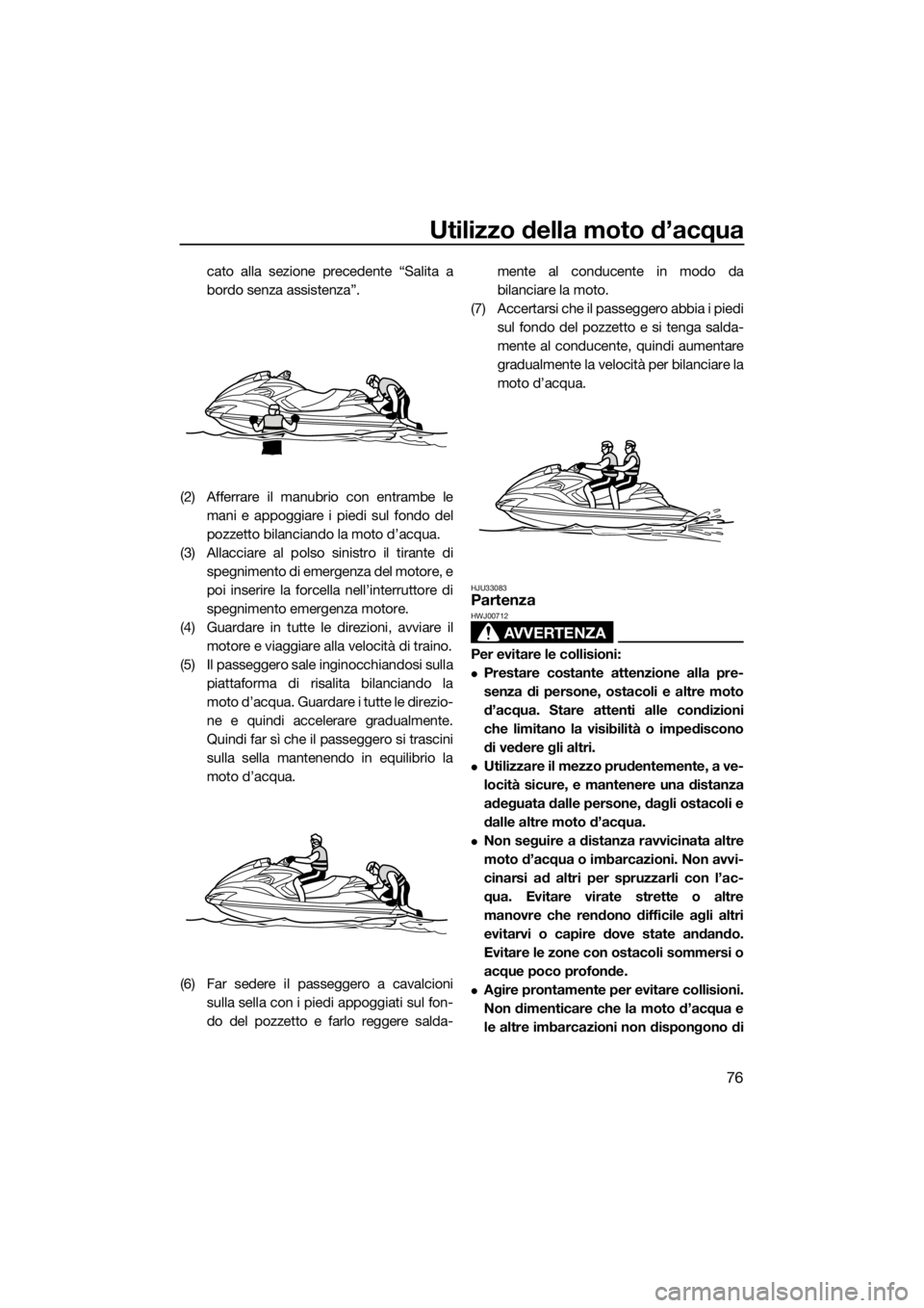 YAMAHA FZR SVHO 2016  Manuale duso (in Italian) Utilizzo della moto d’acqua
76
cato alla sezione precedente “Salita a
bordo senza assistenza”.
(2) Afferrare il manubrio con entrambe le
mani e appoggiare i piedi sul fondo del
pozzetto bilancia