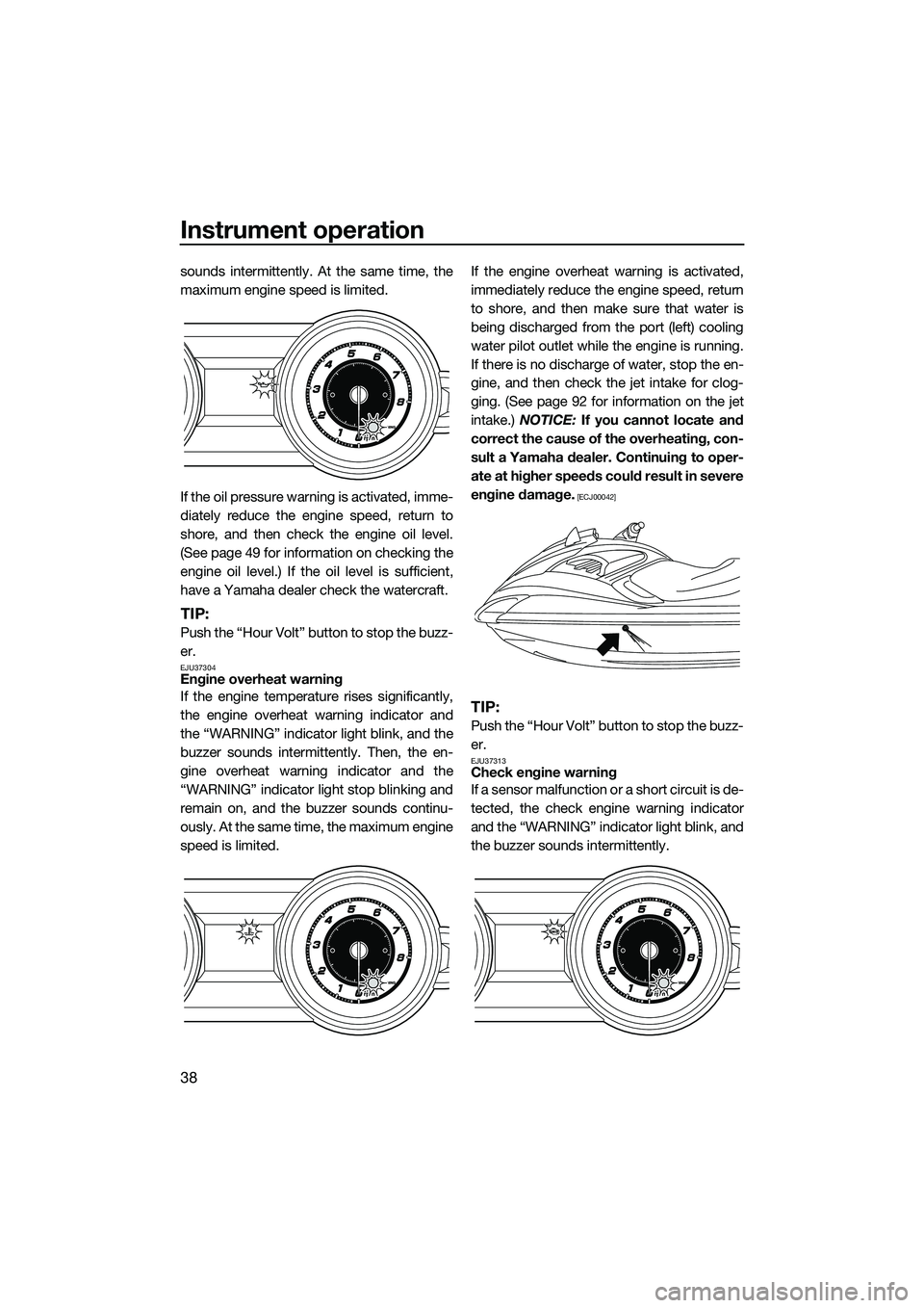 YAMAHA FZR SVHO 2015  Owners Manual Instrument operation
38
sounds intermittently. At the same time, the
maximum engine speed is limited.
If the oil pressure warning is activated, imme-
diately reduce the engine speed, return to
shore, 