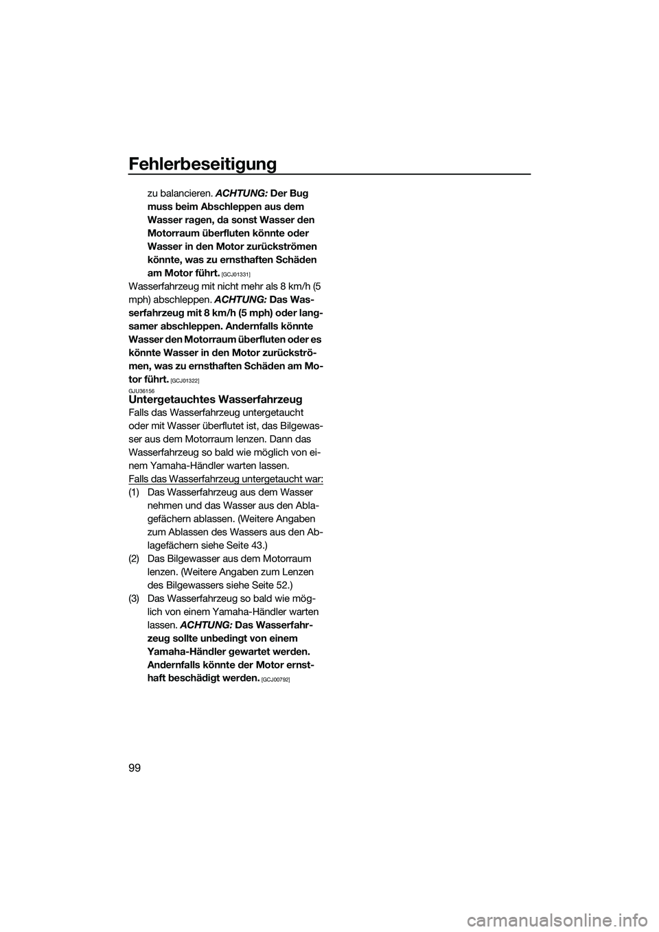 YAMAHA FZR SVHO 2015  Betriebsanleitungen (in German) Fehlerbeseitigung
99
zu balancieren. ACHTUNG: Der Bug 
muss beim Abschleppen aus dem 
Wasser ragen, da sonst Wasser den 
Motorraum überfluten könnte oder 
Wasser in den Motor zurückströmen 
könnt