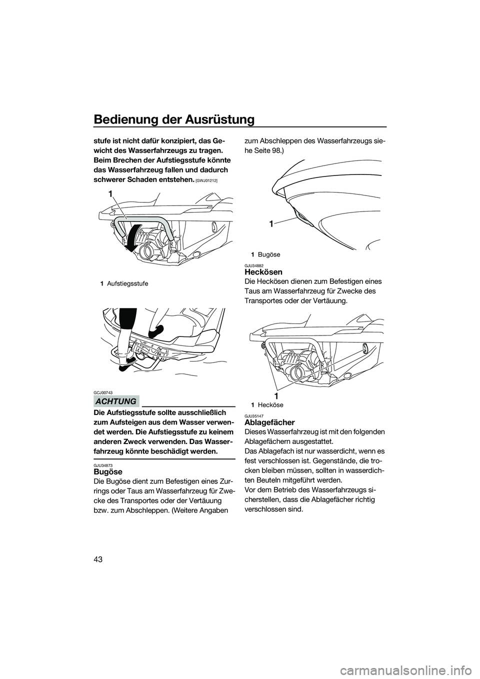 YAMAHA FZR SVHO 2015  Betriebsanleitungen (in German) Bedienung der Ausrüstung
43
stufe ist nicht dafür konzipiert, das Ge-
wicht des Wasserfahrzeugs zu tragen. 
Beim Brechen der Aufstiegsstufe könnte 
das Wasserfahrzeug fallen und dadurch 
schwerer S