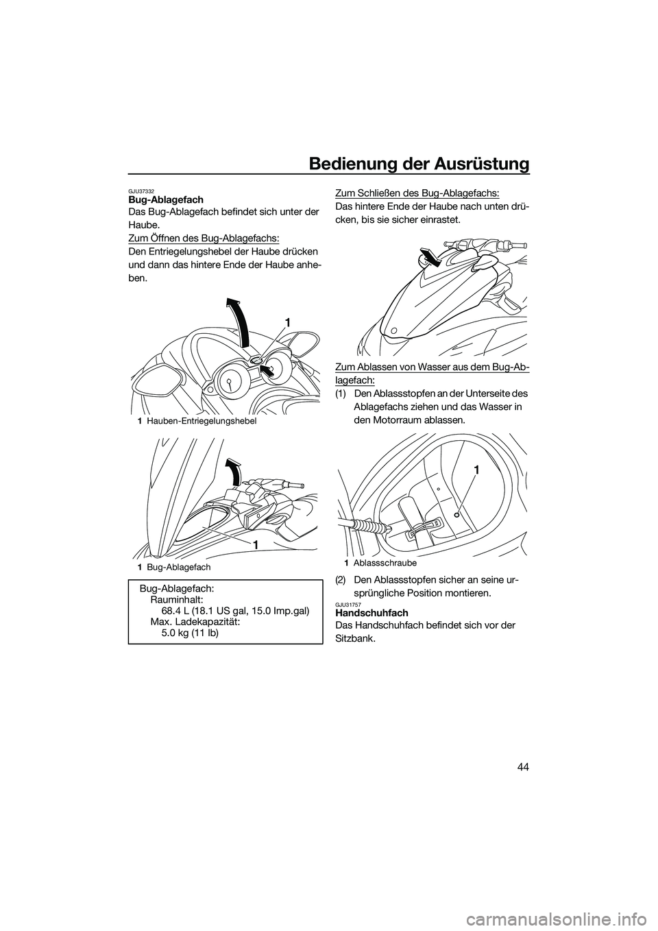 YAMAHA FZR SVHO 2015  Betriebsanleitungen (in German) Bedienung der Ausrüstung
44
GJU37332Bug-Ablagefach
Das Bug-Ablagefach befindet sich unter der 
Haube.
Zum Öffnen des Bug-Ablagefachs:
Den Entriegelungshebel der Haube drücken 
und dann das hintere 