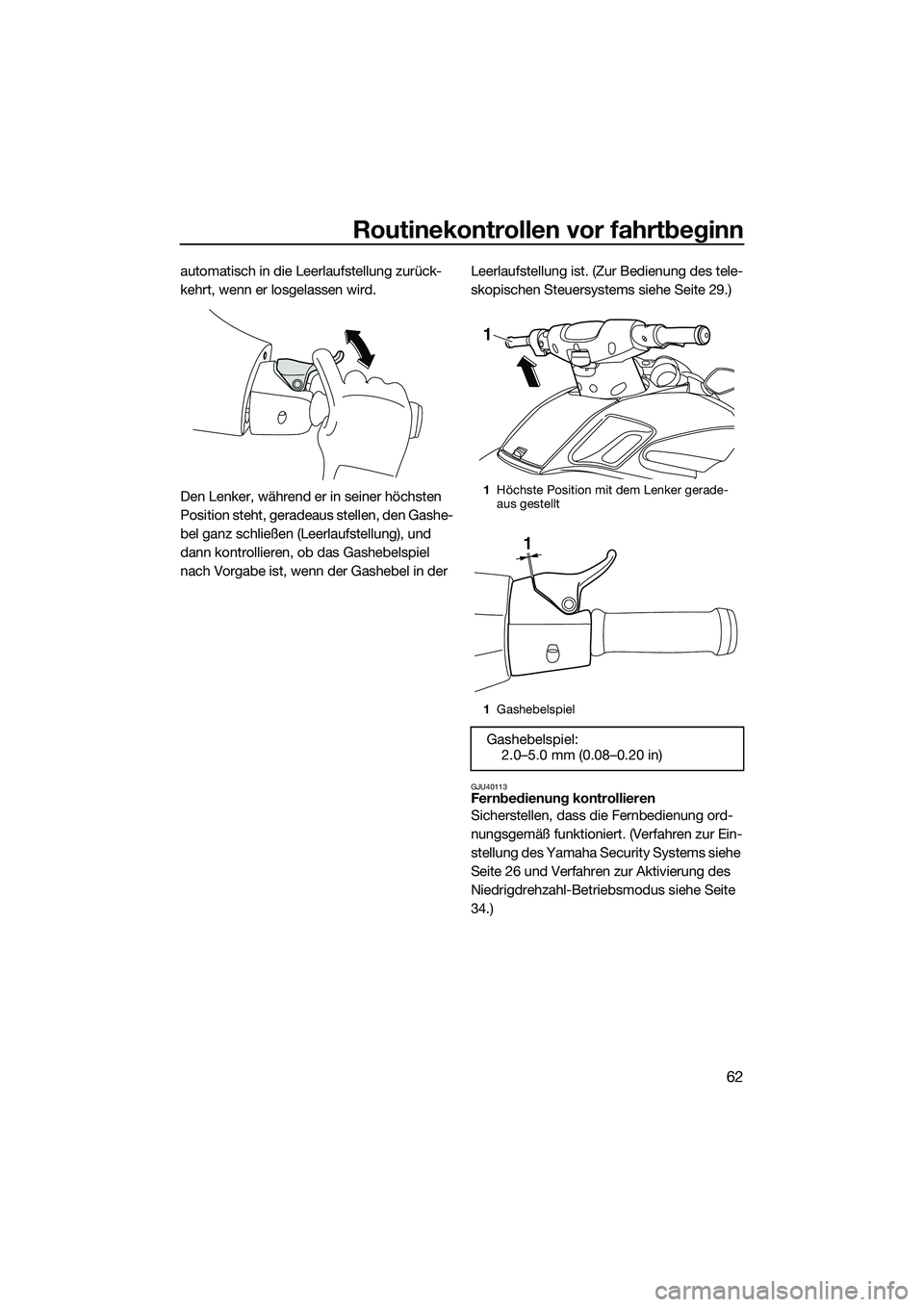 YAMAHA FZR SVHO 2015  Betriebsanleitungen (in German) Routinekontrollen vor fahrtbeginn
62
automatisch in die Leerlaufstellung zurück-
kehrt, wenn er losgelassen wird.
Den Lenker, während er in seiner höchsten 
Position steht, geradeaus stellen, den G