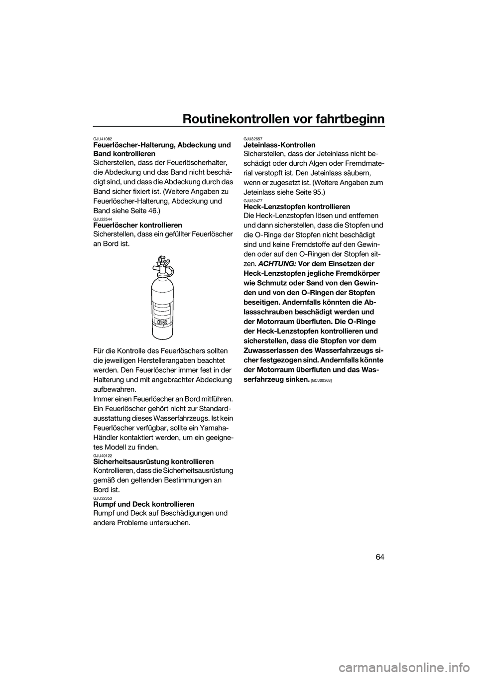 YAMAHA FZR SVHO 2015  Betriebsanleitungen (in German) Routinekontrollen vor fahrtbeginn
64
GJU41082Feuerlöscher-Halterung, Abdeckung und 
Band kontrollieren
Sicherstellen, dass der Feuerlöscherhalter, 
die Abdeckung und das Band nicht beschä-
digt sin