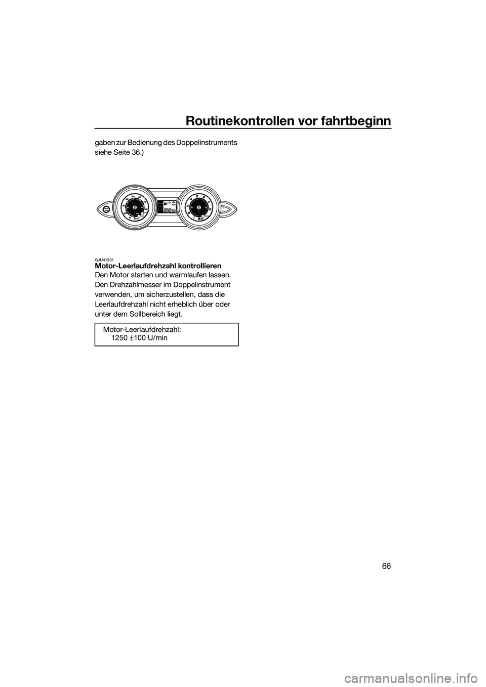 YAMAHA FZR SVHO 2015  Betriebsanleitungen (in German) Routinekontrollen vor fahrtbeginn
66
gaben zur Bedienung des Doppelinstruments 
siehe Seite 36.)
GJU41331Motor-Leerlaufdrehzahl kontrollieren
Den Motor starten und warmlaufen lassen. 
Den Drehzahlmess