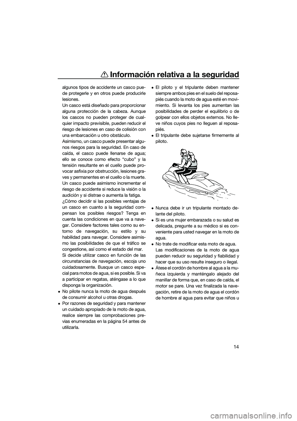 YAMAHA FZR SVHO 2015  Manuale de Empleo (in Spanish) Información relativa a la seguridad
14
algunos tipos de accidente un casco pue-
de protegerle y en otros puede producirle
lesiones.
Un casco está diseñado para proporcionar
alguna protección de la