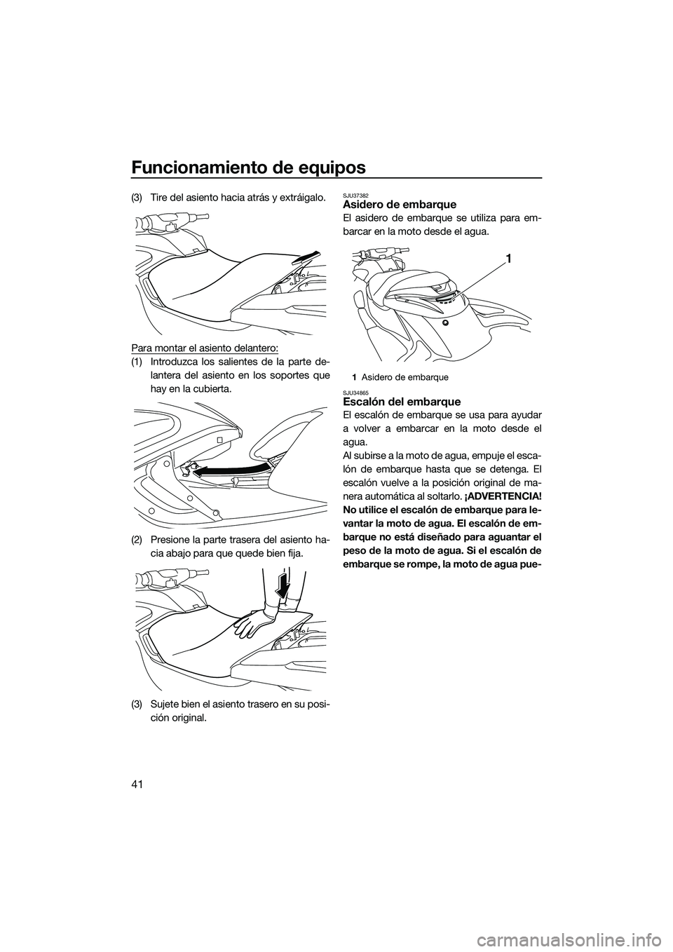 YAMAHA FZR SVHO 2015 Manuale de Empleo (in Spanish) Funcionamiento de equipos
41
(3) Tire del asiento hacia atrás y extráigalo.
Para montar el asiento delantero:
(1) Introduzca los salientes de la parte de-lantera del asiento en los soportes que
hay YAMAHA FZR SVHO 2015 Manuale de Empleo (in Spanish) Funcionamiento de equipos
41
(3) Tire del asiento hacia atrás y extráigalo.
Para montar el asiento delantero:
(1) Introduzca los salientes de la parte de-lantera del asiento en los soportes que
hay