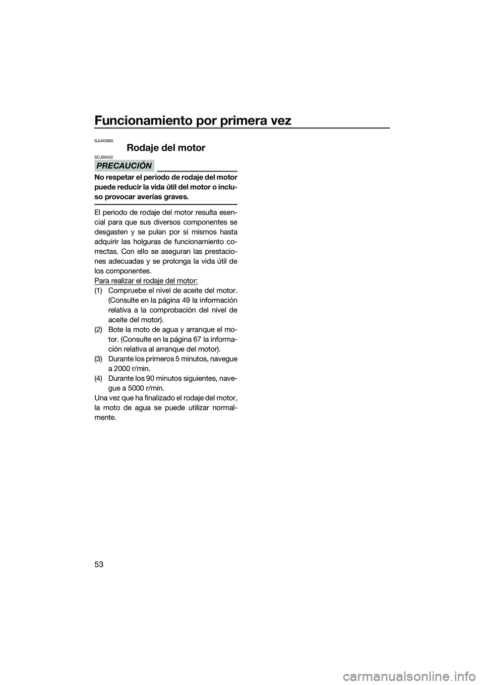YAMAHA FZR SVHO 2015 Manuale de Empleo (in Spanish) Funcionamiento por primera vez
53
SJU42690
Rodaje del motor
PRECAUCIÓN
SCJ00432
No respetar el periodo de rodaje del motor
puede reducir la vida útil del motor o inclu-
so provocar averías graves.
YAMAHA FZR SVHO 2015 Manuale de Empleo (in Spanish) Funcionamiento por primera vez
53
SJU42690
Rodaje del motor
PRECAUCIÓN
SCJ00432
No respetar el periodo de rodaje del motor
puede reducir la vida útil del motor o inclu-
so provocar averías graves.