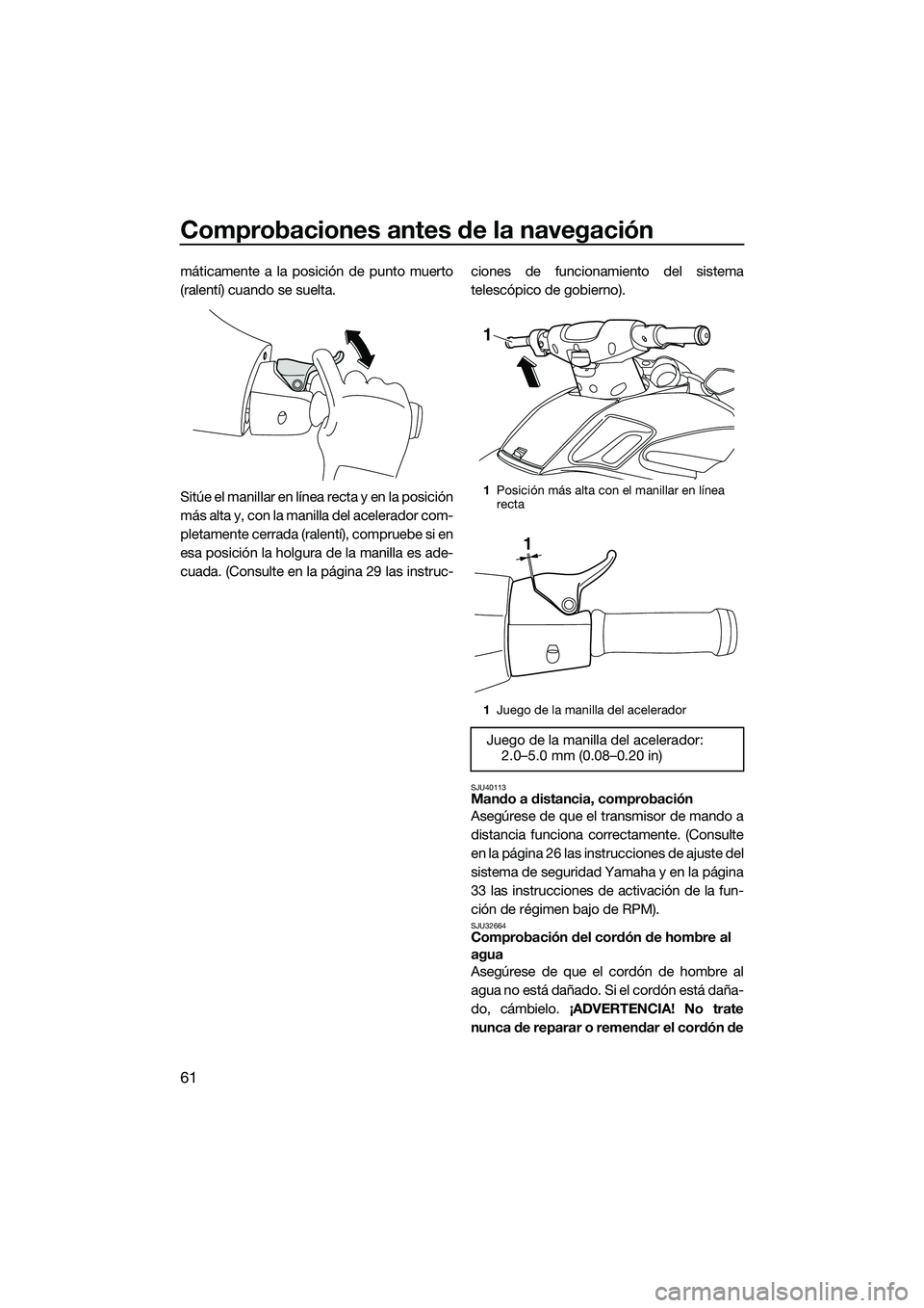 YAMAHA FZR SVHO 2015 Manuale de Empleo (in Spanish) Comprobaciones antes de la navegación
61
máticamente a la posición de punto muerto
(ralentí) cuando se suelta.
Sitúe el manillar en línea recta y en la posición
más alta y, con la manilla del YAMAHA FZR SVHO 2015 Manuale de Empleo (in Spanish) Comprobaciones antes de la navegación
61
máticamente a la posición de punto muerto
(ralentí) cuando se suelta.
Sitúe el manillar en línea recta y en la posición
más alta y, con la manilla del