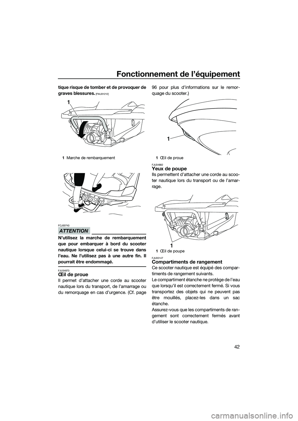 YAMAHA FZR SVHO 2015  Notices Demploi (in French) Fonctionnement de l’équipement
42
tique risque de tomber et de provoquer de
graves blessures.
 [FWJ01212]
ATTENTION
FCJ00743
N’utilisez la marche de rembarquement
que pour embarquer à bord du sc