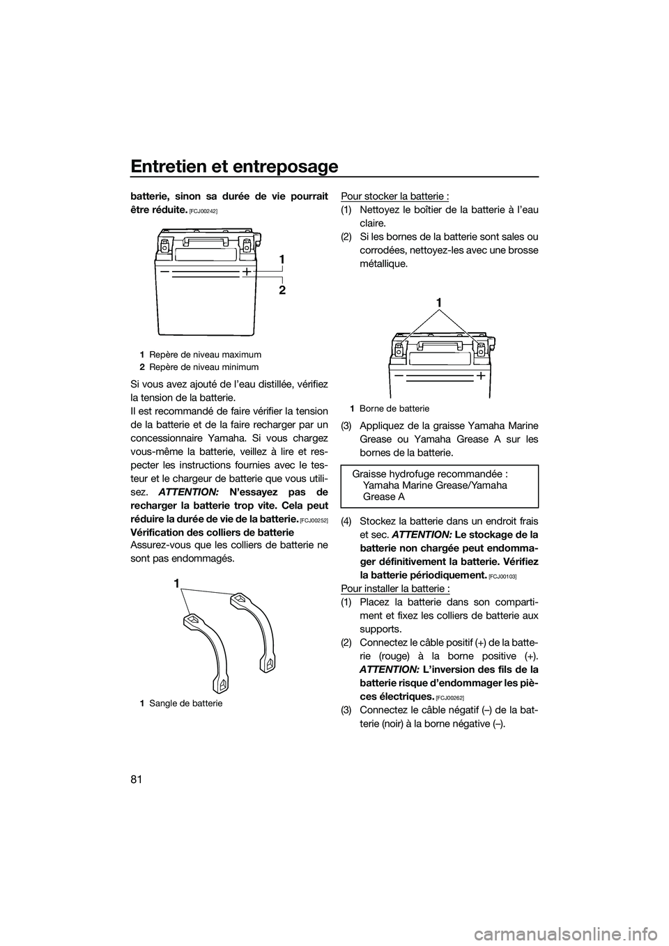 YAMAHA FZR SVHO 2015  Notices Demploi (in French) Entretien et entreposage
81
batterie, sinon sa durée de vie pourrait
être réduite.
 [FCJ00242]
Si vous avez ajouté de l’eau distillée, vérifiez
la tension de la batterie.
Il est recommandé de