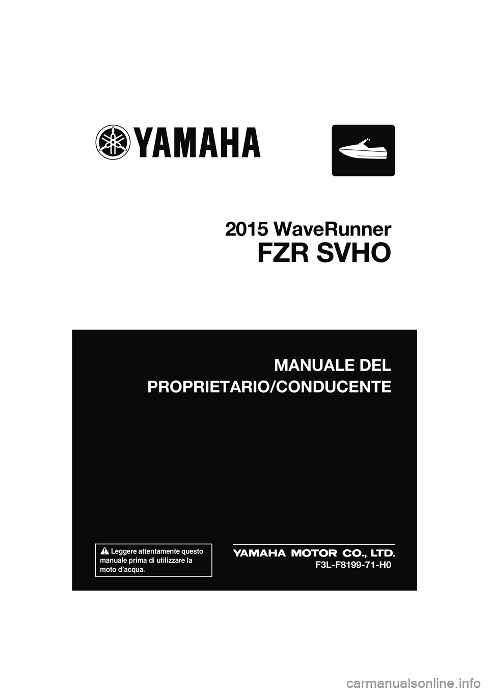 YAMAHA FZR SVHO 2015 Manuale duso (in Italian) Leggere attentamente questo
manuale prima di utilizzare la
moto d’acqua.
MANUALE DEL
PROPRIETARIO/CONDUCENTE
2015 WaveRunner
FZR SVHO
F3L-F8199-71-H0
UF3L71H0.book Page 1 Friday, June 13, 2014 YAMAHA FZR SVHO 2015 Manuale duso (in Italian) Leggere attentamente questo
manuale prima di utilizzare la
moto d’acqua.
MANUALE DEL
PROPRIETARIO/CONDUCENTE
2015 WaveRunner
FZR SVHO
F3L-F8199-71-H0
UF3L71H0.book Page 1 Friday, June 13, 2014