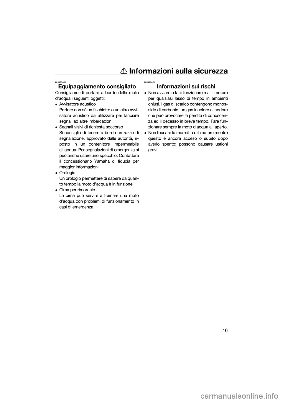 YAMAHA FZR SVHO 2015 Manuale duso (in Italian) Informazioni sulla sicurezza
16
HJU30841
Equipaggiamento consigliato
Consigliamo di portare a bordo della moto
d’acqua i seguenti oggetti:
Avvisatore acustico
Portare con sé un fischietto o un a YAMAHA FZR SVHO 2015 Manuale duso (in Italian) Informazioni sulla sicurezza
16
HJU30841
Equipaggiamento consigliato
Consigliamo di portare a bordo della moto
d’acqua i seguenti oggetti:
Avvisatore acustico
Portare con sé un fischietto o un a