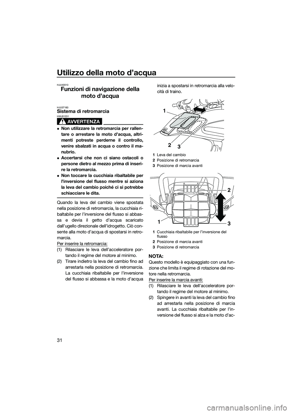 YAMAHA FZR SVHO 2015 Manuale duso (in Italian) Utilizzo della moto d’acqua
31
HJU40013
Funzioni di navigazione della moto d’acqua
HJU37183Sistema di retromarcia
AVVERTENZA
HWJ01231
Non utilizzare la retromarcia per rallen-
tare o arrestare YAMAHA FZR SVHO 2015 Manuale duso (in Italian) Utilizzo della moto d’acqua
31
HJU40013
Funzioni di navigazione della moto d’acqua
HJU37183Sistema di retromarcia
AVVERTENZA
HWJ01231
Non utilizzare la retromarcia per rallen-
tare o arrestare