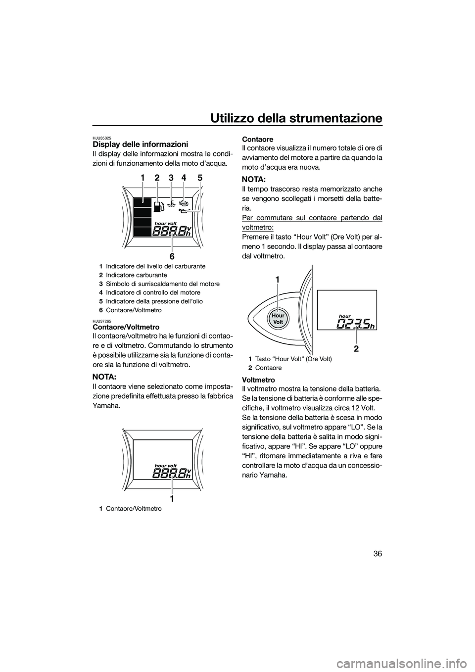 YAMAHA FZR SVHO 2015 Manuale duso (in Italian) Utilizzo della strumentazione
36
HJU35025Display delle informazioni
Il display delle informazioni mostra le condi-
zioni di funzionamento della moto d’acqua.
HJU37265Contaore/Voltmetro
Il contaore/v YAMAHA FZR SVHO 2015 Manuale duso (in Italian) Utilizzo della strumentazione
36
HJU35025Display delle informazioni
Il display delle informazioni mostra le condi-
zioni di funzionamento della moto d’acqua.
HJU37265Contaore/Voltmetro
Il contaore/v