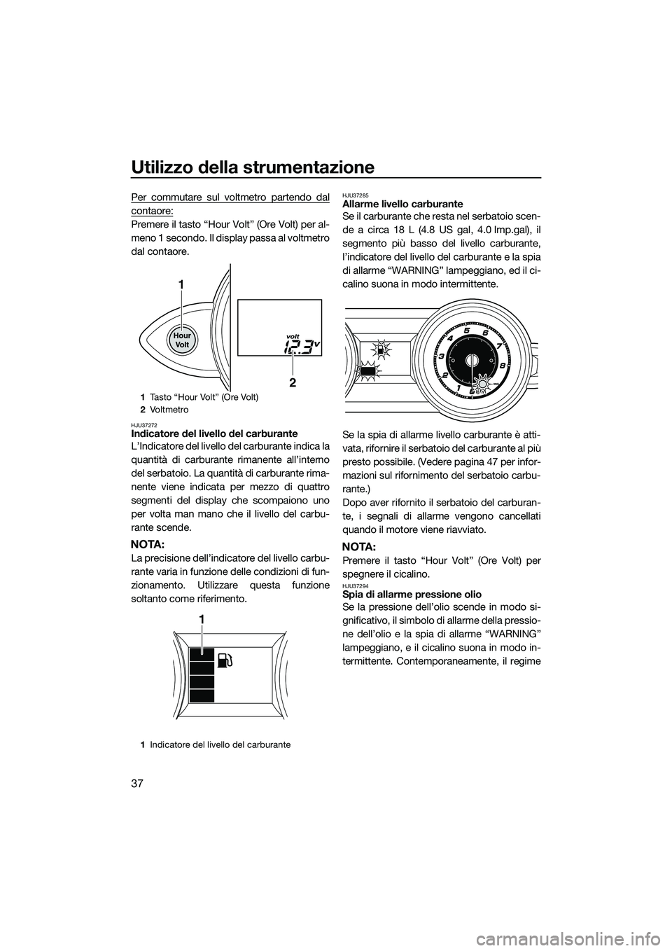 YAMAHA FZR SVHO 2015 Manuale duso (in Italian) Utilizzo della strumentazione
37
Per commutare sul voltmetro partendo dal
contaore:
Premere il tasto “Hour Volt” (Ore Volt) per al-
meno 1 secondo. Il display passa al voltmetro
dal contaore.
HJU3 YAMAHA FZR SVHO 2015 Manuale duso (in Italian) Utilizzo della strumentazione
37
Per commutare sul voltmetro partendo dal
contaore:
Premere il tasto “Hour Volt” (Ore Volt) per al-
meno 1 secondo. Il display passa al voltmetro
dal contaore.
HJU3