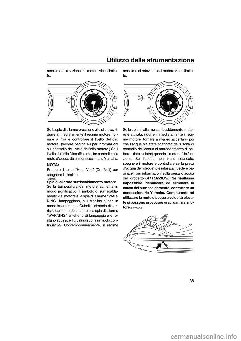 YAMAHA FZR SVHO 2015 Manuale duso (in Italian) Utilizzo della strumentazione
38
massimo di rotazione del motore viene limita-
to.
Se la spia di allarme pressione olio si attiva, ri-
durre immediatamente il regime motore, tor-
nare a riva e control YAMAHA FZR SVHO 2015 Manuale duso (in Italian) Utilizzo della strumentazione
38
massimo di rotazione del motore viene limita-
to.
Se la spia di allarme pressione olio si attiva, ri-
durre immediatamente il regime motore, tor-
nare a riva e control