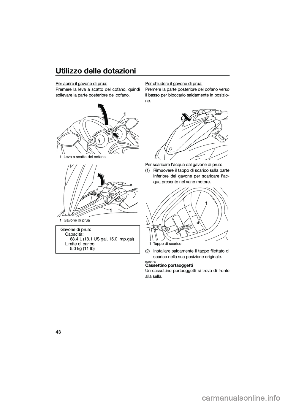 YAMAHA FZR SVHO 2015 Manuale duso (in Italian) Utilizzo delle dotazioni
43
Per aprire il gavone di prua:
Premere la leva a scatto del cofano, quindi
sollevare la parte posteriore del cofano.Per chiudere il gavone di prua:Premere la parte posterior YAMAHA FZR SVHO 2015 Manuale duso (in Italian) Utilizzo delle dotazioni
43
Per aprire il gavone di prua:
Premere la leva a scatto del cofano, quindi
sollevare la parte posteriore del cofano.Per chiudere il gavone di prua:Premere la parte posterior