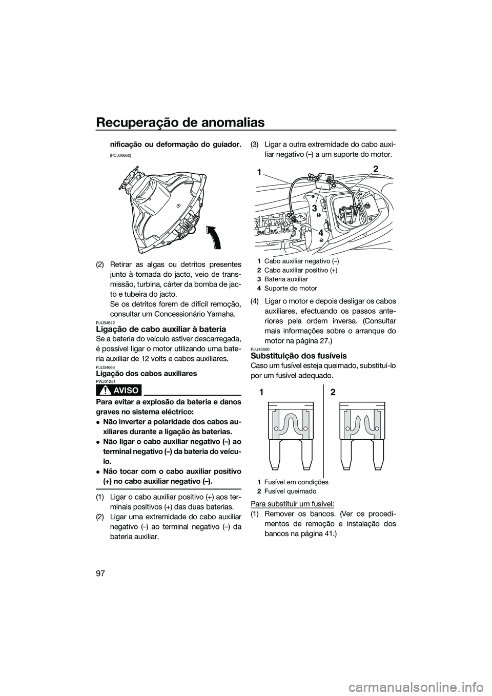 YAMAHA FZR SVHO 2015  Manual de utilização (in Portuguese) Recuperação de anomalias
97
nificação ou deformação do guiador.
[PCJ00662]
(2) Retirar as algas ou detritos presentesjunto à tomada do jacto, veio de trans-
missão, turbina, cárter da bomba d