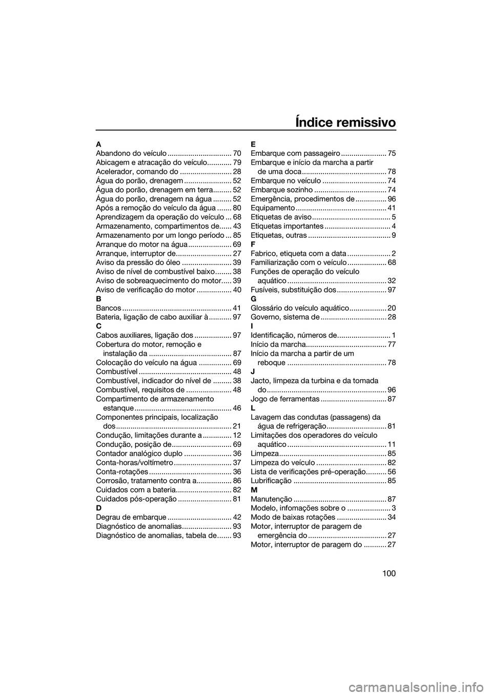YAMAHA FZR SVHO 2015 Manual de utilização (in Portuguese) 100
Índice remissivo
A
Abandono do veículo ............................... 70
Abicagem e atracação do veículo............ 79
Acelerador, comando do ......................... 28
Água do porão, d YAMAHA FZR SVHO 2015 Manual de utilização (in Portuguese) 100
Índice remissivo
A
Abandono do veículo ............................... 70
Abicagem e atracação do veículo............ 79
Acelerador, comando do ......................... 28
Água do porão, d