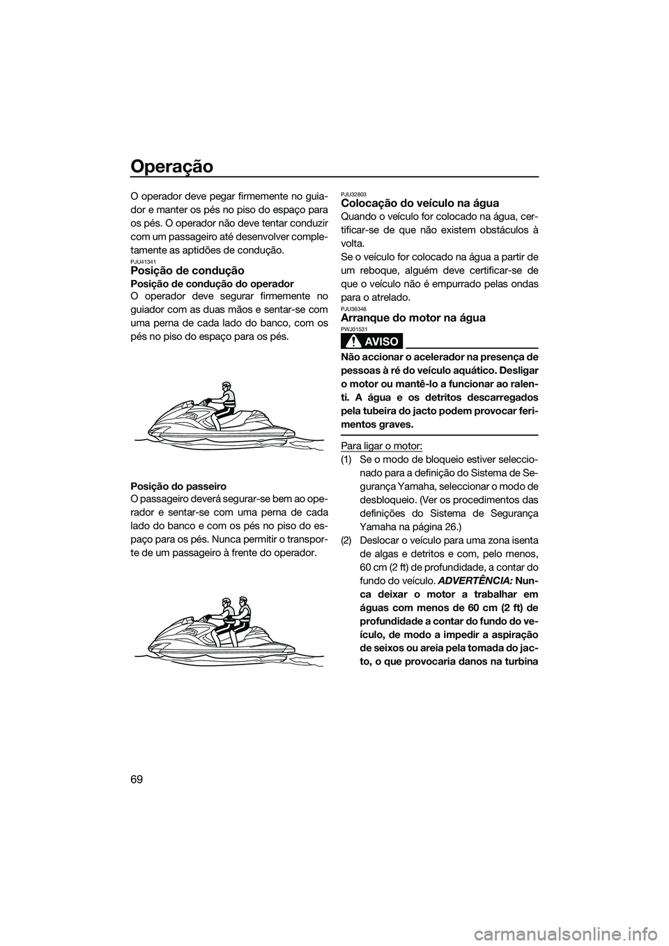 YAMAHA FZR SVHO 2015 Manual de utilização (in Portuguese) Operação
69
O operador deve pegar firmemente no guia-
dor e manter os pés no piso do espaço para
os pés. O operador não deve tentar conduzir
com um passageiro até desenvolver comple-
tamente as YAMAHA FZR SVHO 2015 Manual de utilização (in Portuguese) Operação
69
O operador deve pegar firmemente no guia-
dor e manter os pés no piso do espaço para
os pés. O operador não deve tentar conduzir
com um passageiro até desenvolver comple-
tamente as
