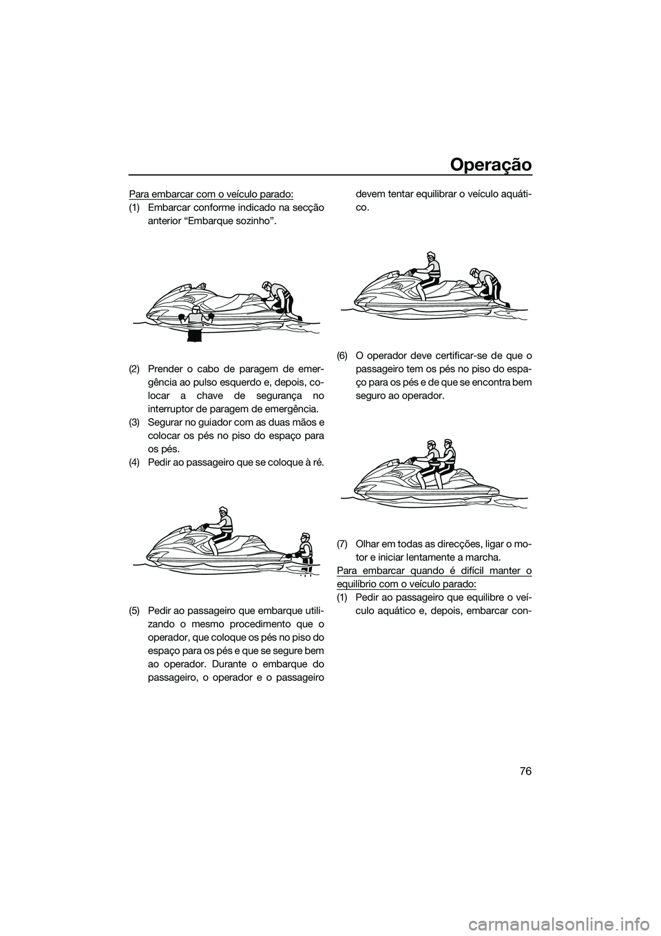 YAMAHA FZR SVHO 2015 Manual de utilização (in Portuguese) Operação
76
Para embarcar com o veículo parado:
(1) Embarcar conforme indicado na secçãoanterior “Embarque sozinho”.
(2) Prender o cabo de paragem de emer- gência ao pulso esquerdo e, depois YAMAHA FZR SVHO 2015 Manual de utilização (in Portuguese) Operação
76
Para embarcar com o veículo parado:
(1) Embarcar conforme indicado na secçãoanterior “Embarque sozinho”.
(2) Prender o cabo de paragem de emer- gência ao pulso esquerdo e, depois