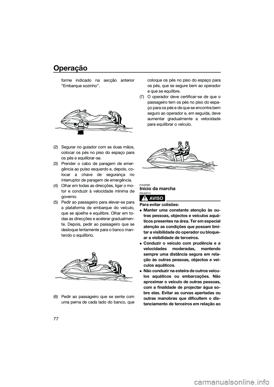 YAMAHA FZR SVHO 2015 Manual de utilização (in Portuguese) Operação
77
forme indicado na secção anterior
“Embarque sozinho”.
(2) Segurar no guiador com as duas mãos, colocar os pés no piso do espaço para
os pés e equilibrar-se.
(3) Prender o cabo YAMAHA FZR SVHO 2015 Manual de utilização (in Portuguese) Operação
77
forme indicado na secção anterior
“Embarque sozinho”.
(2) Segurar no guiador com as duas mãos, colocar os pés no piso do espaço para
os pés e equilibrar-se.
(3) Prender o cabo